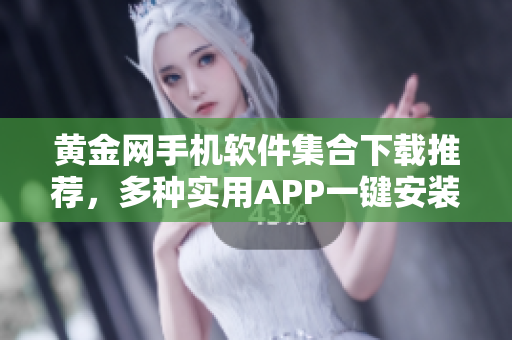 黄金网手机软件集合下载推荐，多种实用APP一键安装，实时更新最新版本，尽享便捷生活。