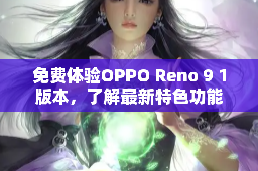 免费体验OPPO Reno 9 1版本，了解最新特色功能