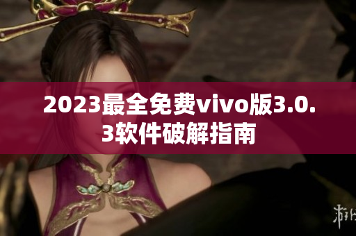 2023最全免费vivo版3.0.3软件破解指南