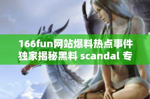 166fun网站爆料热点事件独家揭秘黑料 scandal 专题报道