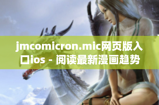 jmcomicron.mic网页版入口ios - 阅读最新漫画趋势，畅享精彩漫画体验