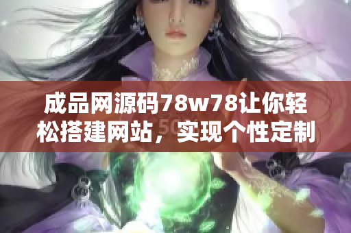 成品网源码78w78让你轻松搭建网站，实现个性定制，无需编程！