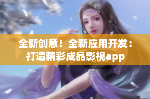 全新创意！全新应用开发：打造精彩成品影视app