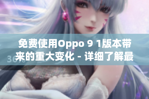 免费使用Oppo 9 1版本带来的重大变化 - 详细了解最新功能