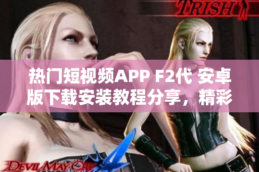 热门短视频APP F2代 安卓版下载安装教程分享，精彩视频尽在手机屏幕上