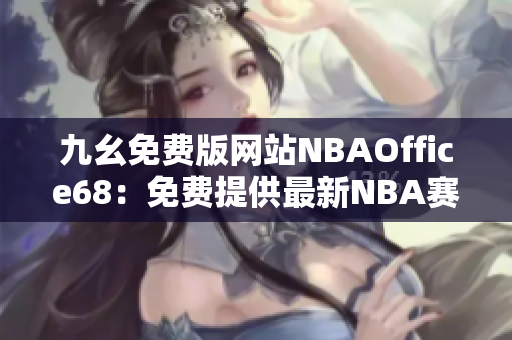 九幺免费版网站NBAOffice68：免费提供最新NBA赛事信息及直播资源