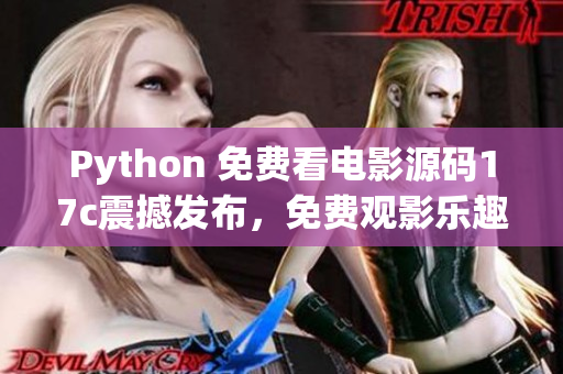 Python 免费看电影源码17c震撼发布，免费观影乐趣无限享。