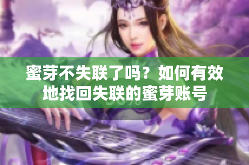 蜜芽不失联了吗？如何有效地找回失联的蜜芽账号