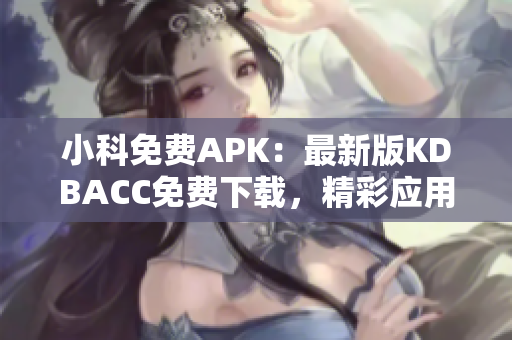 小科免费APK：最新版KDBACC免费下载，精彩应用尽在小科平台