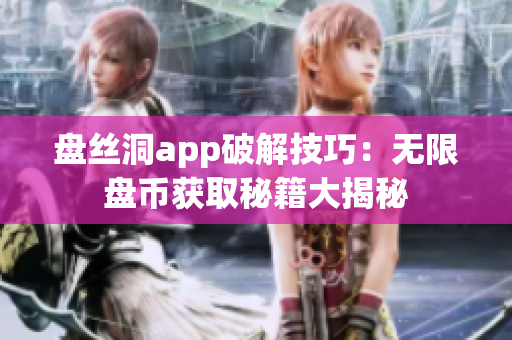 盘丝洞app破解技巧：无限盘币获取秘籍大揭秘