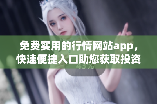 免费实用的行情网站app，快速便捷入口助您获取投资信息