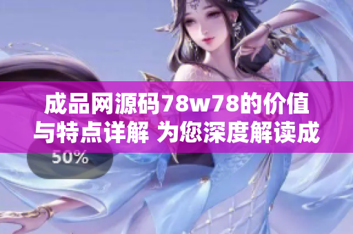 成品网源码78w78的价值与特点详解 为您深度解读成品网源码78w78的功能和特色