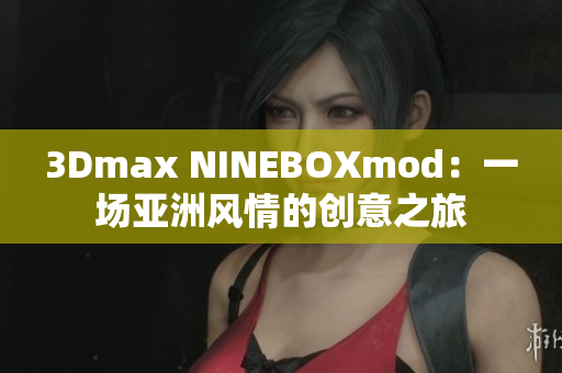 3Dmax NINEBOXmod：一场亚洲风情的创意之旅