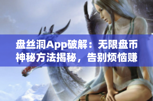 盘丝洞App破解：无限盘币神秘方法揭秘，告别烦恼赚盘币，快速提升等级