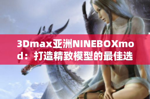 3Dmax亚洲NINEBOXmod：打造精致模型的最佳选择