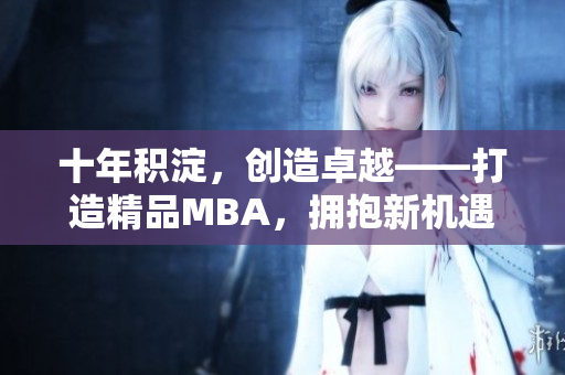 十年积淀，创造卓越——打造精品MBA，拥抱新机遇