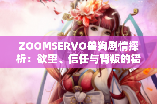 ZOOMSERVO兽狗剧情探析：欲望、信任与背叛的错综情感交织