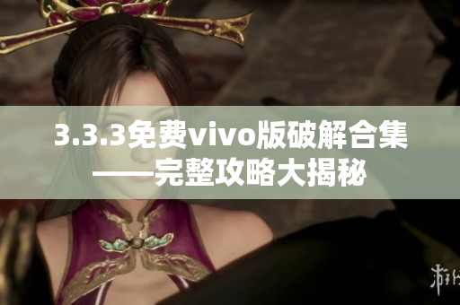 3.3.3免费vivo版破解合集——完整攻略大揭秘