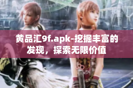 黄品汇9f.apk-挖掘丰富的发现，探索无限价值