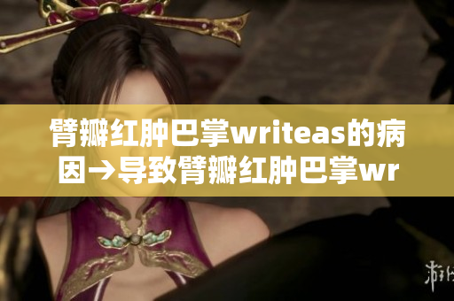 臂瓣红肿巴掌writeas的病因→导致臂瓣红肿巴掌writeas的原因