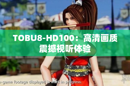 TOBU8-HD100：高清画质震撼视听体验