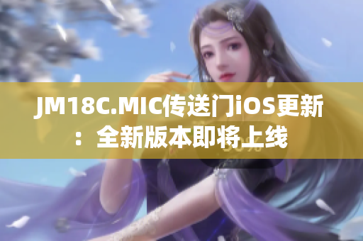 JM18C.MIC传送门iOS更新：全新版本即将上线 