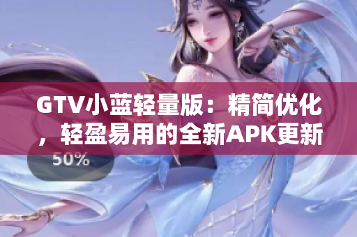 GTV小蓝轻量版：精简优化，轻盈易用的全新APK更新