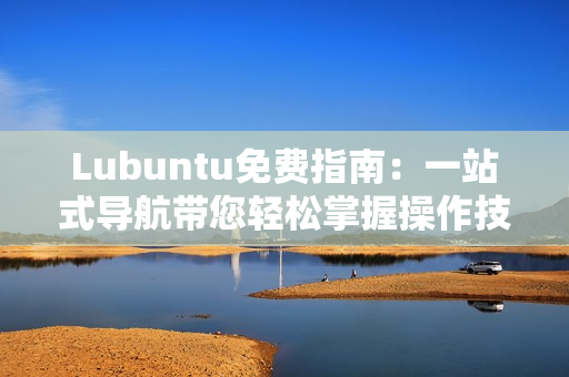 Lubuntu免费指南：一站式导航带您轻松掌握操作技巧