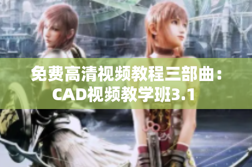 免费高清视频教程三部曲：CAD视频教学班3.1 