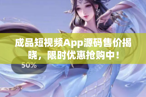 成品短视频App源码售价揭晓，限时优惠抢购中！