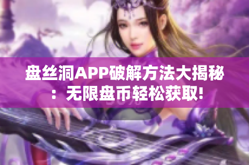 盘丝洞APP破解方法大揭秘：无限盘币轻松获取!