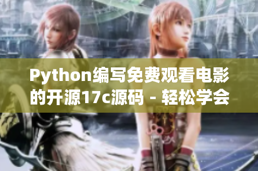 Python编写免费观看电影的开源17c源码 - 轻松学会Python并享受电影大片