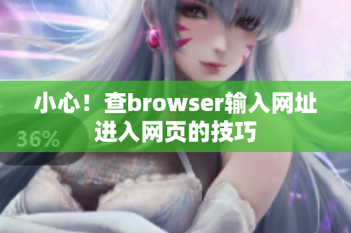 小心！查browser输入网址进入网页的技巧