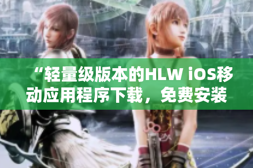 “轻量级版本的HLW iOS移动应用程序下载，免费安装指南”