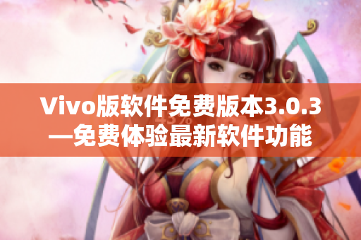 Vivo版软件免费版本3.0.3—免费体验最新软件功能