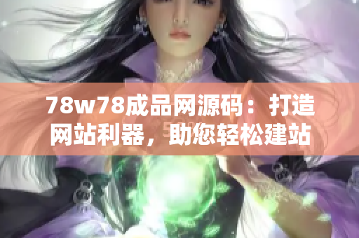 78w78成品网源码：打造网站利器，助您轻松建站