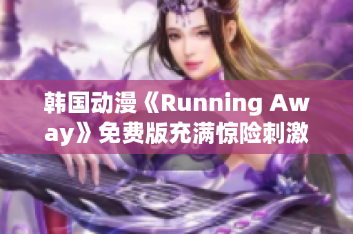 韩国动漫《Running Away》免费版充满惊险刺激的新时代漫画故事 