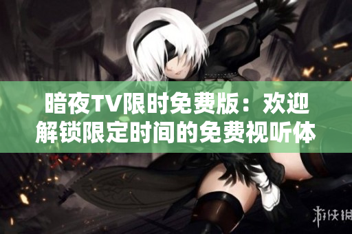 暗夜TV限时免费版：欢迎解锁限定时间的免费视听体验