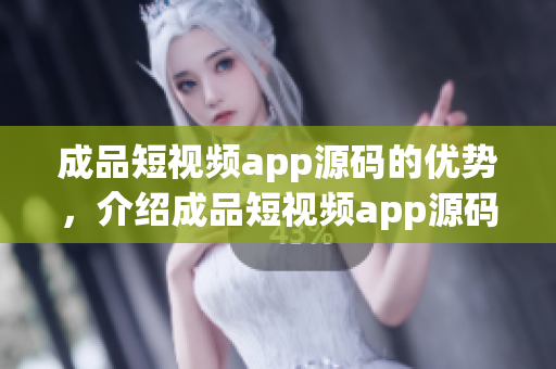 成品短视频app源码的优势，介绍成品短视频app源码的特点