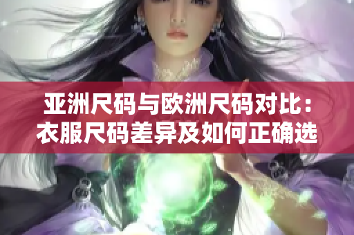 亚洲尺码与欧洲尺码对比：衣服尺码差异及如何正确选择