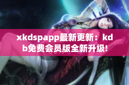 xkdspapp最新更新：kdb免费会员版全新升级!