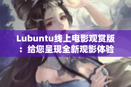 Lubuntu线上电影观赏版：给您呈现全新观影体验