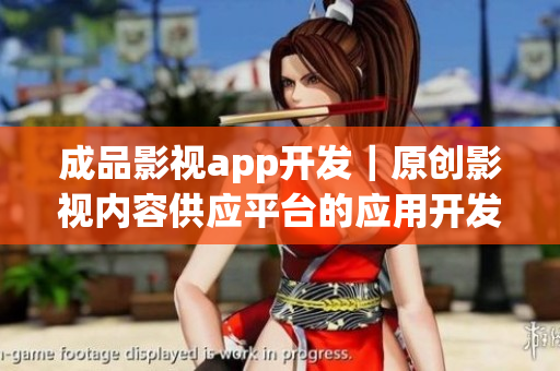 成品影视app开发｜原创影视内容供应平台的应用开发