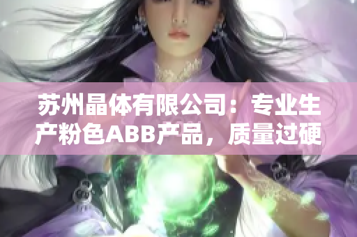 苏州晶体有限公司：专业生产粉色ABB产品，质量过硬，实力可靠