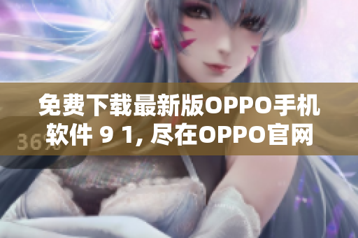 免费下载最新版OPPO手机软件 9 1, 尽在OPPO官网