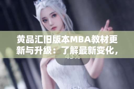 黄品汇旧版本MBA教材更新与升级：了解最新变化，提升管理技能