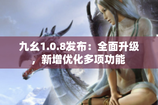 九幺1.0.8发布：全面升级，新增优化多项功能 