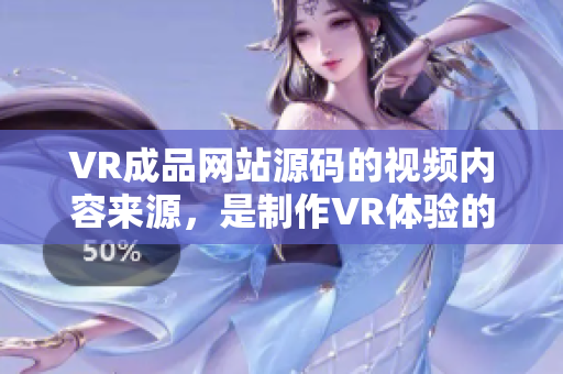 VR成品网站源码的视频内容来源，是制作VR体验的关键元素吗