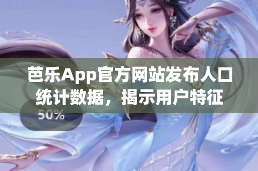 芭乐App官方网站发布人口统计数据，揭示用户特征