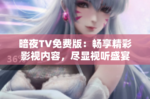 暗夜TV免费版：畅享精彩影视内容，尽显视听盛宴